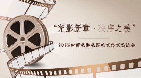 “光影新章·秩序之美” | 2025中国电影电视艺术学术交流会圆满举行