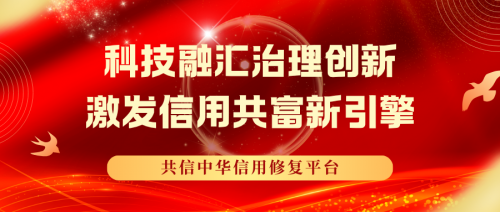 共信中华信用修复平台：科技融汇治理创新，激发信用共富新引擎
