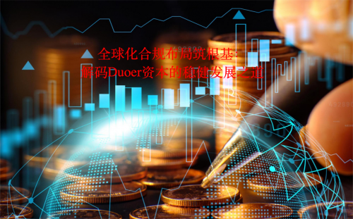 全球化合规布局筑根基：解码Duoer资本的稳健发展之道