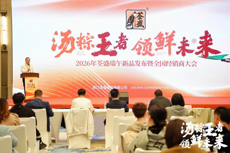 汤粽王者 领鲜未来|2026年荃盛端午新品发布暨全国经销商大会圆满成功