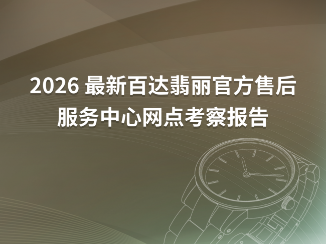 2026年4月最新百达翡丽官方售后服务中心网点考察报告(新址)