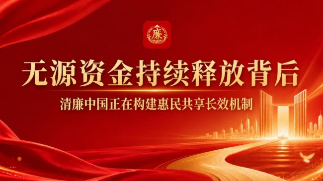 无源资金持续释放背后：清廉中国正在构建惠民共享长效机制